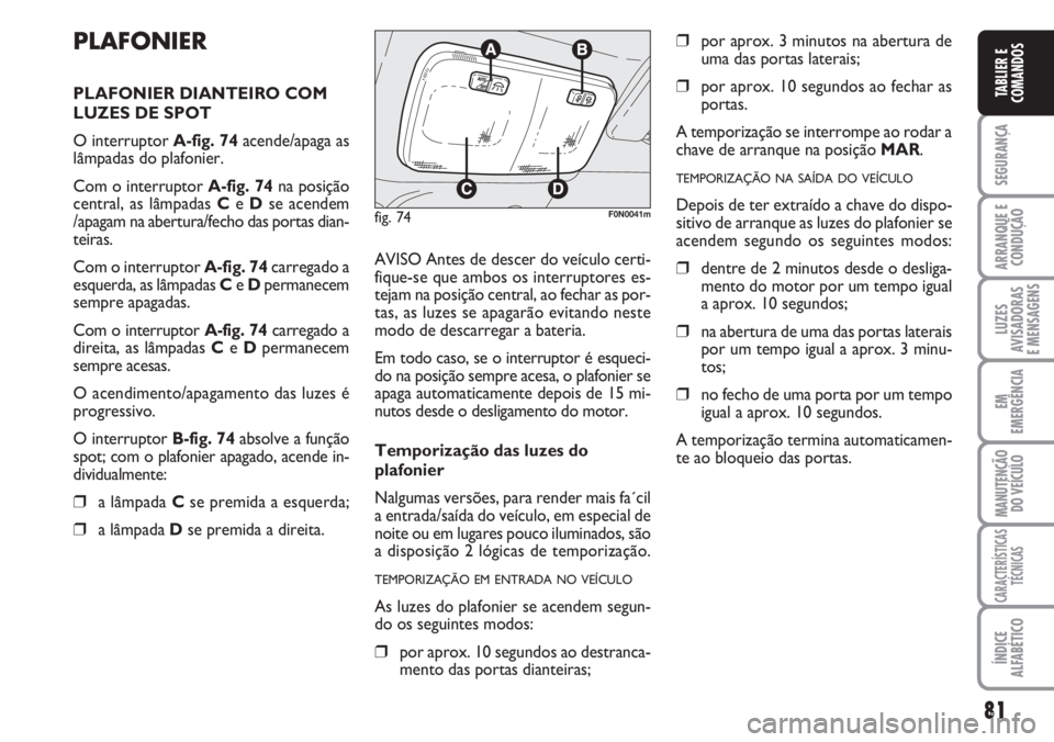 FIAT DUCATO 2007 Manual de Uso e Manutenção (in Portuguese) 81
SEGURANÇA
ARRANQUE E
CONDUÇÃO
LUZES
AVISADORAS
E MENSAGENS
EM
EMERGÊNCIA
MANUTENÇÃO
DO VEÍCULO
CARACTERÍSTICAS
TÉCNICAS
ÍNDICE
ALFABÉTICO
TABLIER E
COMANDOS
PLAFONIER
PLAFONIER DIANTE FIAT DUCATO 2007 Manual de Uso e Manutenção (in Portuguese) 81
SEGURANÇA
ARRANQUE E
CONDUÇÃO
LUZES
AVISADORAS
E MENSAGENS
EM
EMERGÊNCIA
MANUTENÇÃO
DO VEÍCULO
CARACTERÍSTICAS
TÉCNICAS
ÍNDICE
ALFABÉTICO
TABLIER E
COMANDOS
PLAFONIER
PLAFONIER DIANTE