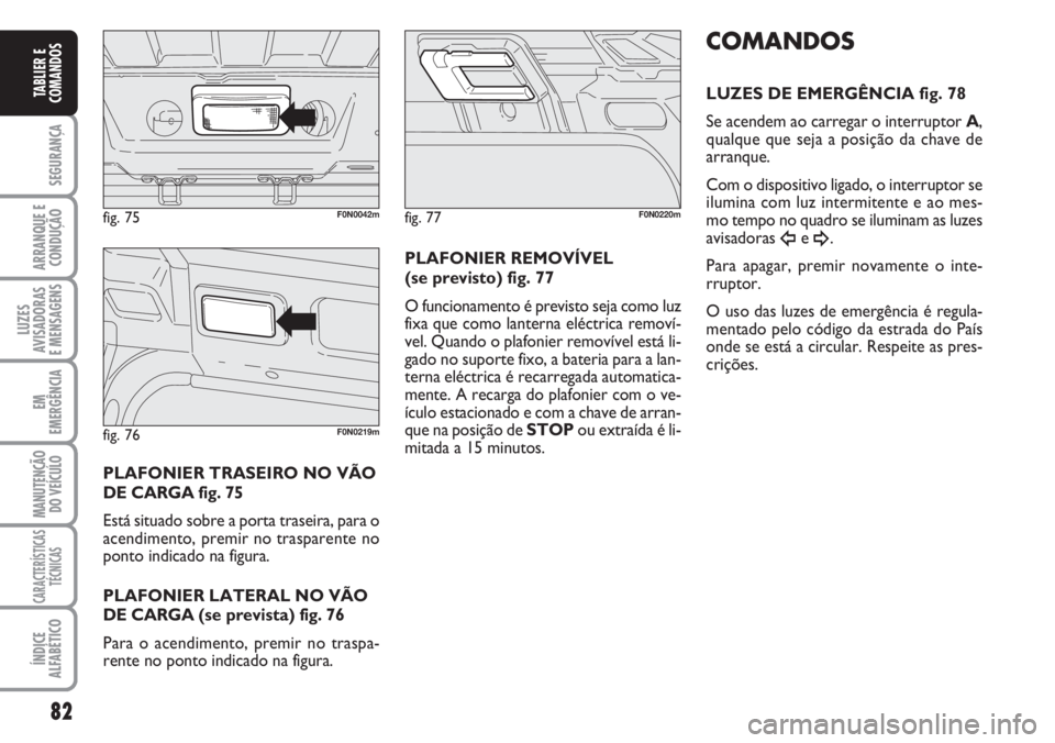 FIAT DUCATO 2007 Manual de Uso e Manutenção (in Portuguese) 82
SEGURANÇA
ARRANQUE E
CONDUÇÃO
LUZES
AVISADORAS
E MENSAGENS
EM
EMERGÊNCIA
MANUTENÇÃO
DO VEÍCULO
CARACTERÍSTICAS
TÉCNICAS
ÍNDICE
ALFABÉTICO
TABLIER E
COMANDOS
PLAFONIER TRASEIRO NO VÃO FIAT DUCATO 2007 Manual de Uso e Manutenção (in Portuguese) 82
SEGURANÇA
ARRANQUE E
CONDUÇÃO
LUZES
AVISADORAS
E MENSAGENS
EM
EMERGÊNCIA
MANUTENÇÃO
DO VEÍCULO
CARACTERÍSTICAS
TÉCNICAS
ÍNDICE
ALFABÉTICO
TABLIER E
COMANDOS
PLAFONIER TRASEIRO NO VÃO