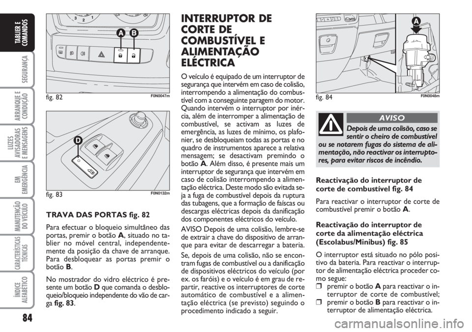 FIAT DUCATO 2007 Manual de Uso e Manutenção (in Portuguese) 84
SEGURANÇA
ARRANQUE E
CONDUÇÃO
LUZES
AVISADORAS
E MENSAGENS
EM
EMERGÊNCIA
MANUTENÇÃO
DO VEÍCULO
CARACTERÍSTICAS
TÉCNICAS
ÍNDICE
ALFABÉTICO
TABLIER E
COMANDOS
TRAVA DAS PORTAS fig. 82
P FIAT DUCATO 2007 Manual de Uso e Manutenção (in Portuguese) 84
SEGURANÇA
ARRANQUE E
CONDUÇÃO
LUZES
AVISADORAS
E MENSAGENS
EM
EMERGÊNCIA
MANUTENÇÃO
DO VEÍCULO
CARACTERÍSTICAS
TÉCNICAS
ÍNDICE
ALFABÉTICO
TABLIER E
COMANDOS
TRAVA DAS PORTAS fig. 82
P