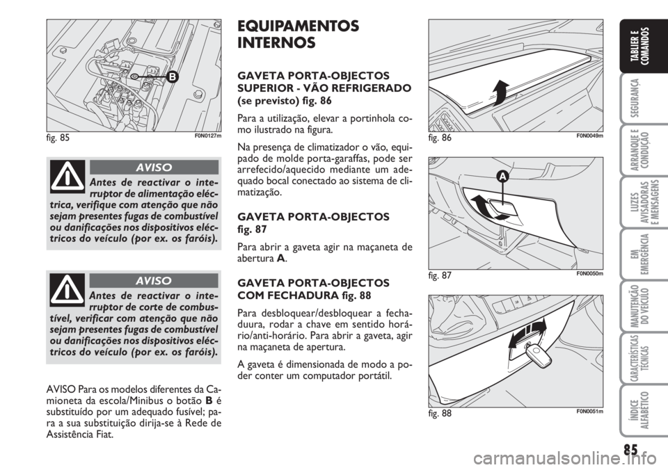 FIAT DUCATO 2007 Manual de Uso e Manutenção (in Portuguese) 85
SEGURANÇA
ARRANQUE E
CONDUÇÃO
LUZES
AVISADORAS
E MENSAGENS
EM
EMERGÊNCIA
MANUTENÇÃO
DO VEÍCULO
CARACTERÍSTICAS
TÉCNICAS
ÍNDICE
ALFABÉTICO
TABLIER E
COMANDOS
fig. 85F0N0127m
fig. 87F0N FIAT DUCATO 2007 Manual de Uso e Manutenção (in Portuguese) 85
SEGURANÇA
ARRANQUE E
CONDUÇÃO
LUZES
AVISADORAS
E MENSAGENS
EM
EMERGÊNCIA
MANUTENÇÃO
DO VEÍCULO
CARACTERÍSTICAS
TÉCNICAS
ÍNDICE
ALFABÉTICO
TABLIER E
COMANDOS
fig. 85F0N0127m
fig. 87F0N