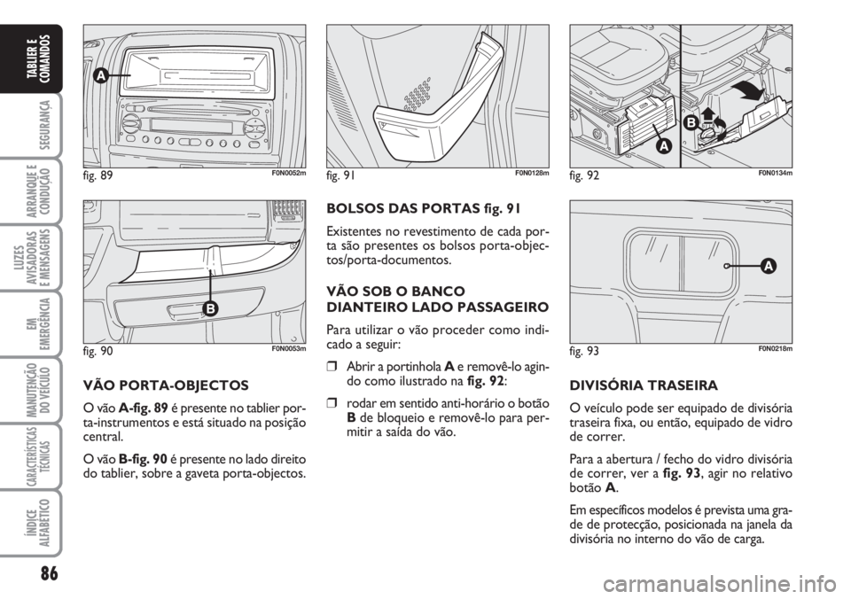 FIAT DUCATO 2007 Manual de Uso e Manutenção (in Portuguese) 86
SEGURANÇA
ARRANQUE E
CONDUÇÃO
LUZES
AVISADORAS
E MENSAGENS
EM
EMERGÊNCIA
MANUTENÇÃO
DO VEÍCULO
CARACTERÍSTICAS
TÉCNICAS
ÍNDICE
ALFABÉTICO
TABLIER E
COMANDOS
fig. 90F0N0053m
fig. 89F0N FIAT DUCATO 2007 Manual de Uso e Manutenção (in Portuguese) 86
SEGURANÇA
ARRANQUE E
CONDUÇÃO
LUZES
AVISADORAS
E MENSAGENS
EM
EMERGÊNCIA
MANUTENÇÃO
DO VEÍCULO
CARACTERÍSTICAS
TÉCNICAS
ÍNDICE
ALFABÉTICO
TABLIER E
COMANDOS
fig. 90F0N0053m
fig. 89F0N