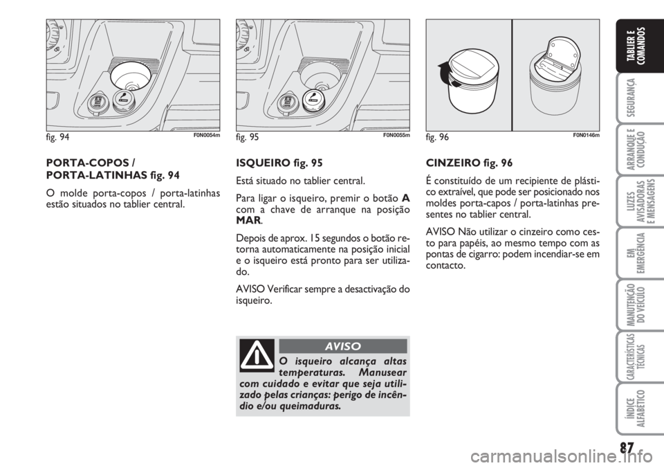 FIAT DUCATO 2007 Manual de Uso e Manutenção (in Portuguese) 87
SEGURANÇA
ARRANQUE E
CONDUÇÃO
LUZES
AVISADORAS
E MENSAGENS
EM
EMERGÊNCIA
MANUTENÇÃO
DO VEÍCULO
CARACTERÍSTICAS
TÉCNICAS
ÍNDICE
ALFABÉTICO
TABLIER E
COMANDOS
fig. 94F0N0054m
PORTA-COPO FIAT DUCATO 2007 Manual de Uso e Manutenção (in Portuguese) 87
SEGURANÇA
ARRANQUE E
CONDUÇÃO
LUZES
AVISADORAS
E MENSAGENS
EM
EMERGÊNCIA
MANUTENÇÃO
DO VEÍCULO
CARACTERÍSTICAS
TÉCNICAS
ÍNDICE
ALFABÉTICO
TABLIER E
COMANDOS
fig. 94F0N0054m
PORTA-COPO