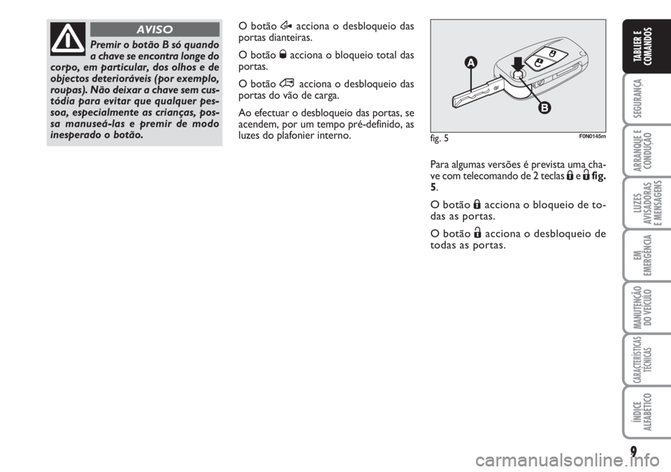 FIAT DUCATO 2007  Manual de Uso e Manutenção (in Portuguese) 9
SEGURANÇA
ARRANQUE E
CONDUÇÃO
LUZES
AVISADORAS 
E MENSAGENS 
EM
EMERGÊNCIA
MANUTENÇÃO
DO VEÍCULO 
CARACTERÍSTICAS
TÉCNICAS
ÍNDICE
ALFABÉTICO
TABLIER E
COMANDOS
O botão Æacciona o desblo