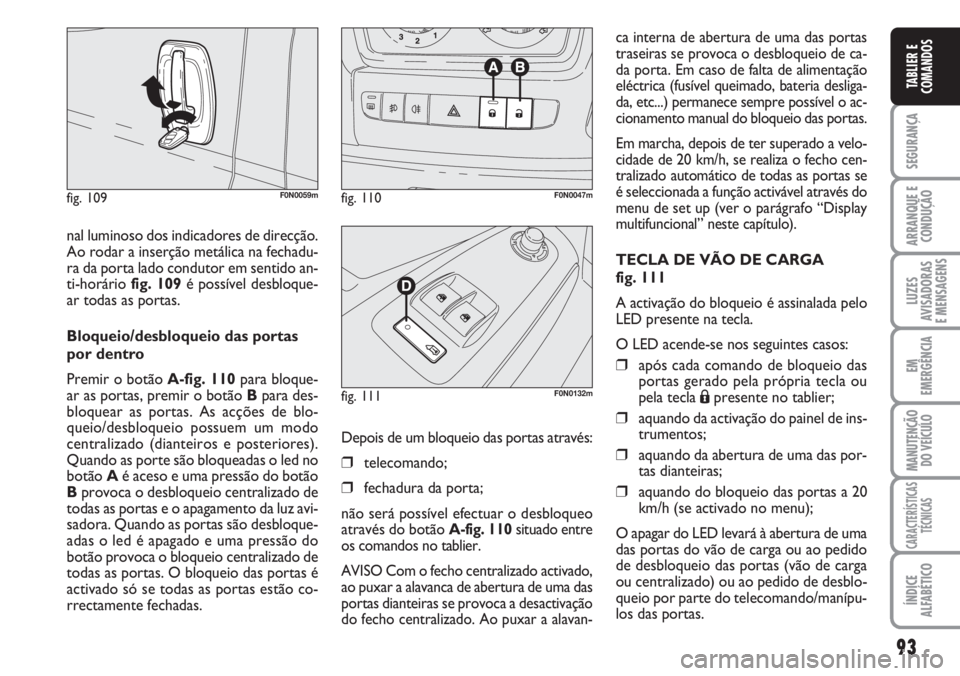 FIAT DUCATO 2007 Manual de Uso e Manutenção (in Portuguese) 93
SEGURANÇA
ARRANQUE E
CONDUÇÃO
LUZES
AVISADORAS
E MENSAGENS
EM
EMERGÊNCIA
MANUTENÇÃO
DO VEÍCULO
CARACTERÍSTICAS
TÉCNICAS
ÍNDICE
ALFABÉTICO
TABLIER E
COMANDOS
nal luminoso dos indicador FIAT DUCATO 2007 Manual de Uso e Manutenção (in Portuguese) 93
SEGURANÇA
ARRANQUE E
CONDUÇÃO
LUZES
AVISADORAS
E MENSAGENS
EM
EMERGÊNCIA
MANUTENÇÃO
DO VEÍCULO
CARACTERÍSTICAS
TÉCNICAS
ÍNDICE
ALFABÉTICO
TABLIER E
COMANDOS
nal luminoso dos indicador
