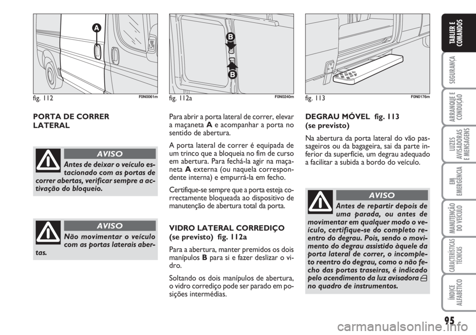 FIAT DUCATO 2007 Manual de Uso e Manutenção (in Portuguese) 95
SEGURANÇA
ARRANQUE E
CONDUÇÃO
LUZES
AVISADORAS
E MENSAGENS
EM
EMERGÊNCIA
MANUTENÇÃO
DO VEÍCULO
CARACTERÍSTICAS
TÉCNICAS
ÍNDICE
ALFABÉTICO
TABLIER E
COMANDOS
PORTA DE CORRER
LATERALPa FIAT DUCATO 2007 Manual de Uso e Manutenção (in Portuguese) 95
SEGURANÇA
ARRANQUE E
CONDUÇÃO
LUZES
AVISADORAS
E MENSAGENS
EM
EMERGÊNCIA
MANUTENÇÃO
DO VEÍCULO
CARACTERÍSTICAS
TÉCNICAS
ÍNDICE
ALFABÉTICO
TABLIER E
COMANDOS
PORTA DE CORRER
LATERALPa