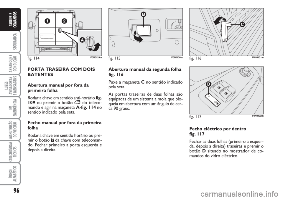 FIAT DUCATO 2007 Manual de Uso e Manutenção (in Portuguese) 96
SEGURANÇA
ARRANQUE E
CONDUÇÃO
LUZES
AVISADORAS
E MENSAGENS
EM
EMERGÊNCIA
MANUTENÇÃO
DO VEÍCULO
CARACTERÍSTICAS
TÉCNICAS
ÍNDICE
ALFABÉTICO
TABLIER E
COMANDOS
fig. 114F0N0129mfig. 115F0 FIAT DUCATO 2007 Manual de Uso e Manutenção (in Portuguese) 96
SEGURANÇA
ARRANQUE E
CONDUÇÃO
LUZES
AVISADORAS
E MENSAGENS
EM
EMERGÊNCIA
MANUTENÇÃO
DO VEÍCULO
CARACTERÍSTICAS
TÉCNICAS
ÍNDICE
ALFABÉTICO
TABLIER E
COMANDOS
fig. 114F0N0129mfig. 115F0
