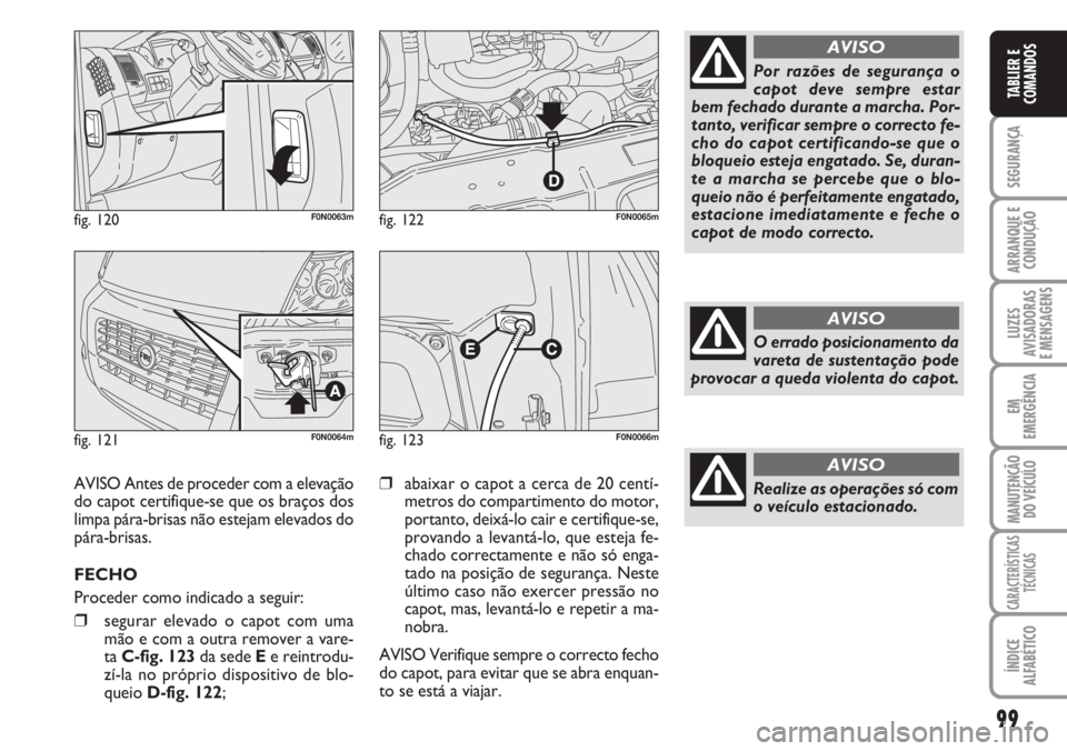 FIAT DUCATO 2007 Manual de Uso e Manutenção (in Portuguese) 99
SEGURANÇA
ARRANQUE E
CONDUÇÃO
LUZES
AVISADORAS
E MENSAGENS
EM
EMERGÊNCIA
MANUTENÇÃO
DO VEÍCULO
CARACTERÍSTICAS
TÉCNICAS
ÍNDICE
ALFABÉTICO
TABLIER E
COMANDOS
fig. 120F0N0063m
fig. 121F FIAT DUCATO 2007 Manual de Uso e Manutenção (in Portuguese) 99
SEGURANÇA
ARRANQUE E
CONDUÇÃO
LUZES
AVISADORAS
E MENSAGENS
EM
EMERGÊNCIA
MANUTENÇÃO
DO VEÍCULO
CARACTERÍSTICAS
TÉCNICAS
ÍNDICE
ALFABÉTICO
TABLIER E
COMANDOS
fig. 120F0N0063m
fig. 121F