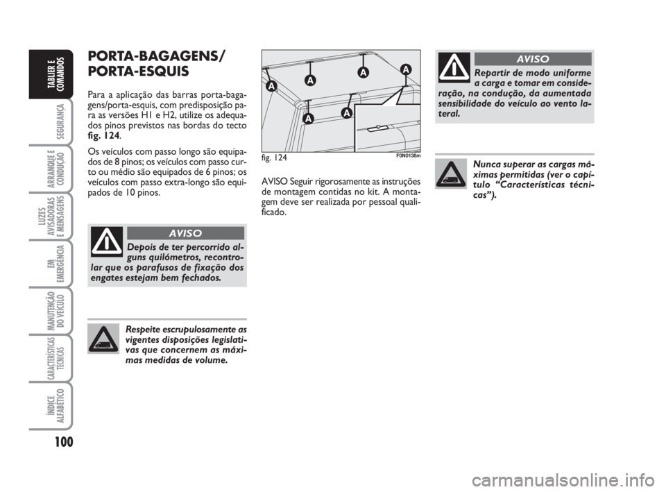 FIAT DUCATO 2008  Manual de Uso e Manutenção (in Portuguese) 100
SEGURANÇA
ARRANQUE E
CONDUÇÃO
LUZES
AVISADORAS 
E MENSAGENS 
EM
EMERGÊNCIA
MANUTENÇÃO
DO VEÍCULO 
CARACTERÍSTICAS
TÉCNICAS
ÍNDICE
ALFABÉTICO
TABLIER E
COMANDOS
PORTA-BAGAGENS/
PORTA-ESQ