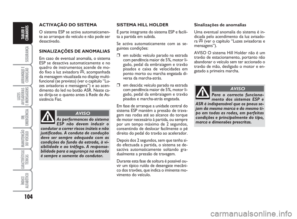 FIAT DUCATO 2008  Manual de Uso e Manutenção (in Portuguese) 104
SEGURANÇA
ARRANQUE E
CONDUÇÃO
LUZES
AVISADORAS 
E MENSAGENS 
EM
EMERGÊNCIA
MANUTENÇÃO
DO VEÍCULO 
CARACTERÍSTICAS
TÉCNICAS
ÍNDICE
ALFABÉTICO
TABLIER E
COMANDOS
ACTIVAÇÃO DO SISTEMA 
O
