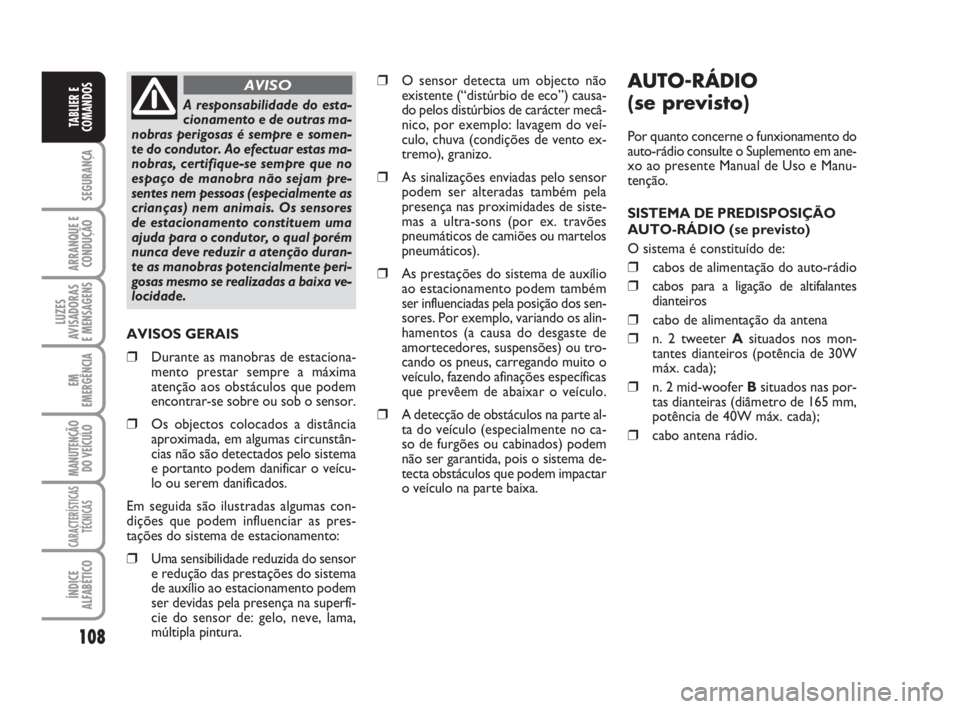 FIAT DUCATO 2008  Manual de Uso e Manutenção (in Portuguese) AUTO-RÁDIO
(se previsto)
Por quanto concerne o funxionamento do
auto-rádio consulte o Suplemento em ane-
xo ao presente Manual de Uso e Manu-
tenção.
SISTEMA DE PREDISPOSIÇÃO
AUTO-RÁDIO (se pre