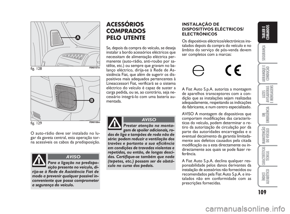 FIAT DUCATO 2008  Manual de Uso e Manutenção (in Portuguese) 109
SEGURANÇA
ARRANQUE E
CONDUÇÃO
LUZES
AVISADORAS 
E MENSAGENS 
EM
EMERGÊNCIA
MANUTENÇÃO
DO VEÍCULO 
CARACTERÍSTICAS
TÉCNICAS
ÍNDICE
ALFABÉTICO
TABLIER E
COMANDOS
O auto-rádio deve ser in