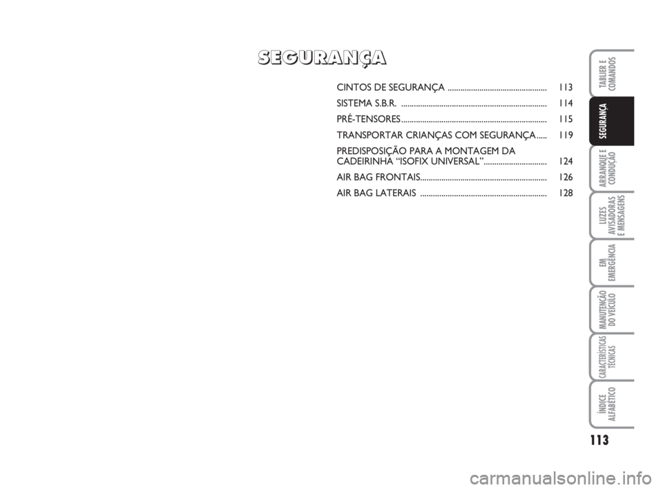 FIAT DUCATO 2008  Manual de Uso e Manutenção (in Portuguese) 113
ARRANQUE E
CONDUÇÃO
LUZES
AVISADORAS 
E MENSAGENS 
EM
EMERGÊNCIA
MANUTENÇÃO
DO VEÍCULO 
CARACTERÍSTICAS
TÉCNICAS
ÍNDICE
ALFABÉTICO
TABLIER E
COMANDOS
SEGURANÇA
CINTOS DE SEGURANÇA ....