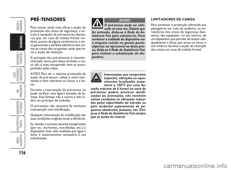 FIAT DUCATO 2008  Manual de Uso e Manutenção (in Portuguese) 116
ARRANQUE E
CONDUÇÃO
LUZES
AVISADORAS 
E MENSAGENS 
EM
EMERGÊNCIA
MANUTENÇÃO
DO VEÍCULO 
CARACTERÍSTICAS
TÉCNICAS
ÍNDICE
ALFABÉTICO
TABLIER E
COMANDOS
SEGURANÇA
PRÉ-TENSORES
Para tornar