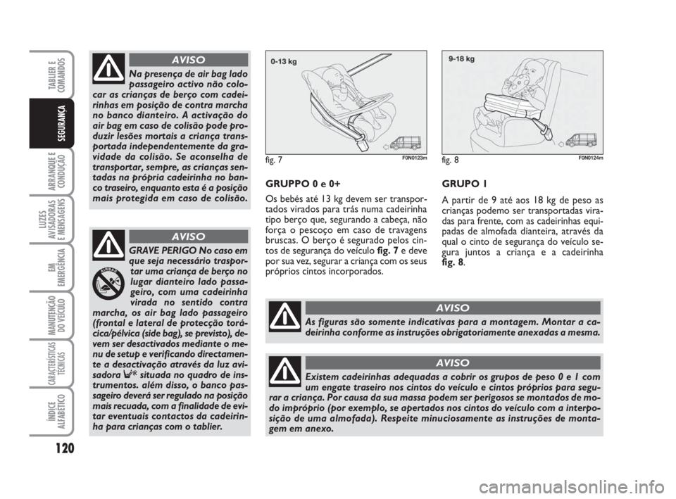 FIAT DUCATO 2008  Manual de Uso e Manutenção (in Portuguese) 120
ARRANQUE E
CONDUÇÃO
LUZES
AVISADORAS 
E MENSAGENS 
EM
EMERGÊNCIA
MANUTENÇÃO
DO VEÍCULO 
CARACTERÍSTICAS
TÉCNICAS
ÍNDICE
ALFABÉTICO
TABLIER E
COMANDOS
SEGURANÇA
GRUPPO 0 e 0+
Os bebés a