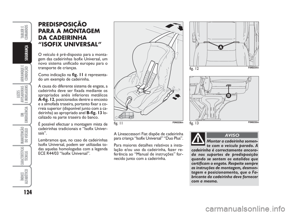 FIAT DUCATO 2008  Manual de Uso e Manutenção (in Portuguese) 124
ARRANQUE E
CONDUÇÃO
LUZES
AVISADORAS 
E MENSAGENS 
EM
EMERGÊNCIA
MANUTENÇÃO
DO VEÍCULO 
CARACTERÍSTICAS
TÉCNICAS
ÍNDICE
ALFABÉTICO
TABLIER E
COMANDOS
SEGURANÇA
PREDISPOSIÇÃO
PARA A MO