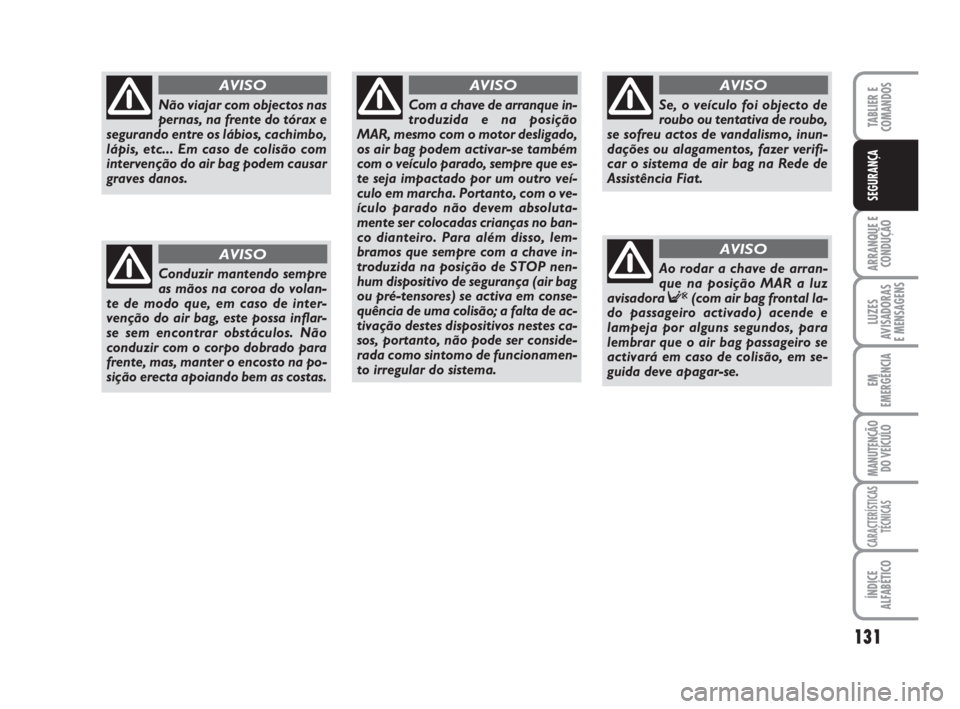 FIAT DUCATO 2008  Manual de Uso e Manutenção (in Portuguese) 131
ARRANQUE E
CONDUÇÃO
LUZES
AVISADORAS 
E MENSAGENS 
EM
EMERGÊNCIA
MANUTENÇÃO
DO VEÍCULO 
CARACTERÍSTICAS
TÉCNICAS
ÍNDICE
ALFABÉTICO
TABLIER E
COMANDOS
SEGURANÇA
Não viajar com objectos 