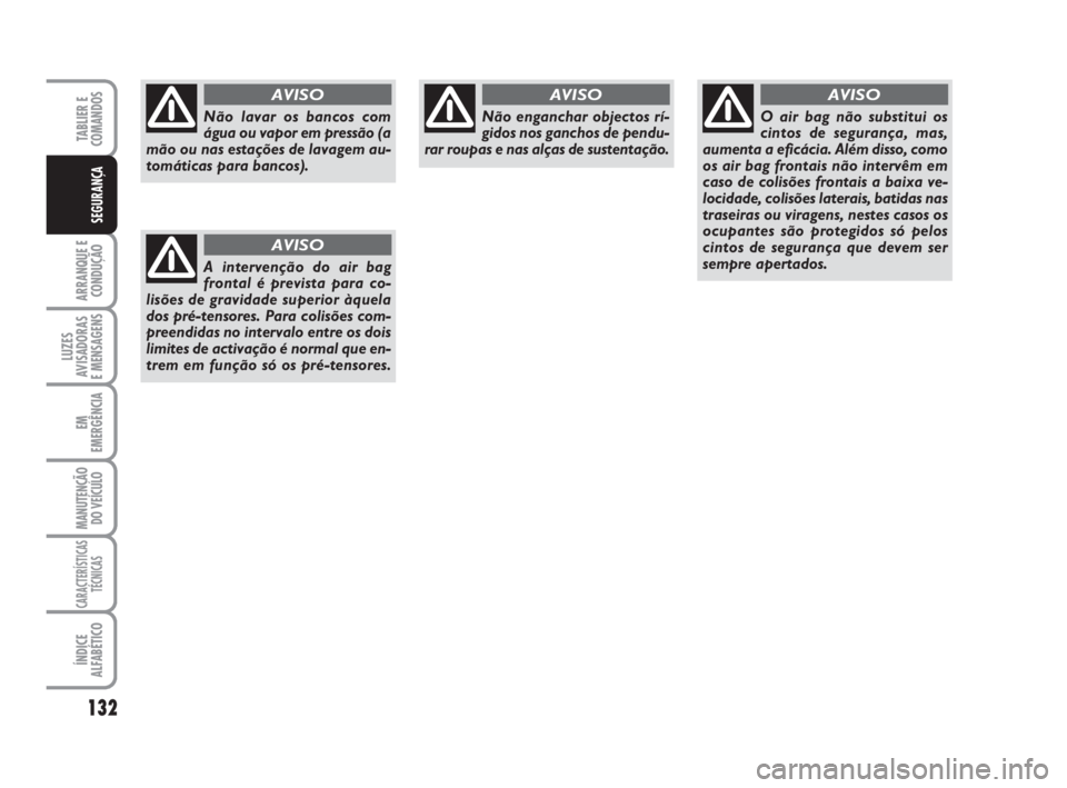 FIAT DUCATO 2008  Manual de Uso e Manutenção (in Portuguese) 132
ARRANQUE E
CONDUÇÃO
LUZES
AVISADORAS 
E MENSAGENS 
EM
EMERGÊNCIA
MANUTENÇÃO
DO VEÍCULO 
CARACTERÍSTICAS
TÉCNICAS
ÍNDICE
ALFABÉTICO
TABLIER E
COMANDOS
SEGURANÇA
Não lavar os bancos com
