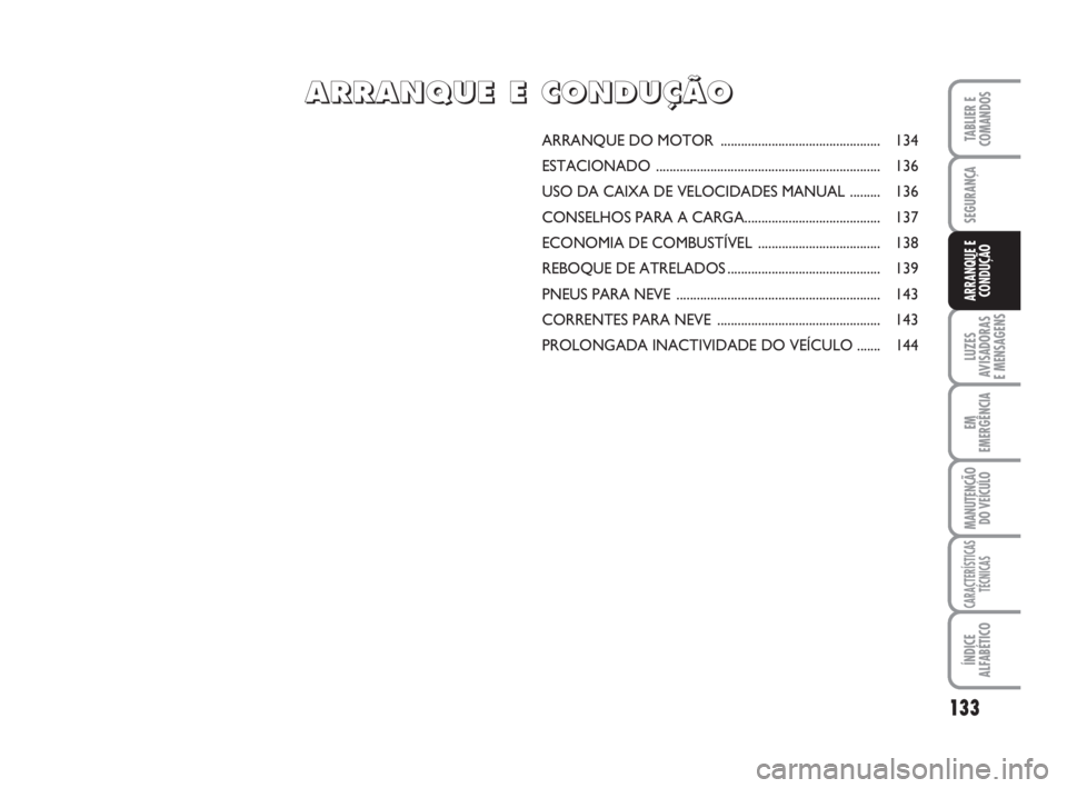 FIAT DUCATO 2008  Manual de Uso e Manutenção (in Portuguese) 133
LUZES
AVISADORAS 
E MENSAGENS 
EM
EMERGÊNCIA
MANUTENÇÃO
DO VEÍCULO 
CARACTERÍSTICAS
TÉCNICAS
ÍNDICE
ALFABÉTICO
TABLIER E
COMANDOS
SEGURANÇA
ARRANQUE E
CONDUÇÃO
ARRANQUE DO MOTOR .......