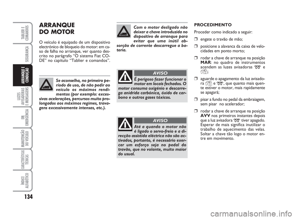 FIAT DUCATO 2008  Manual de Uso e Manutenção (in Portuguese) 134
LUZES
AVISADORAS 
E MENSAGENS 
EM
EMERGÊNCIA
MANUTENÇÃO
DO VEÍCULO 
CARACTERÍSTICAS
TÉCNICAS
ÍNDICE
ALFABÉTICO
TABLIER E
COMANDOS
SEGURANÇA
ARRANQUE E
CONDUÇÃO
ARRANQUE
DO MOTOR
O veíc
