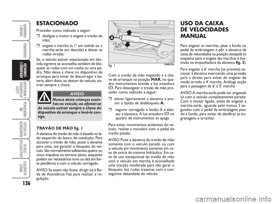 FIAT DUCATO 2008  Manual de Uso e Manutenção (in Portuguese) 136
LUZES
AVISADORAS 
E MENSAGENS 
EM
EMERGÊNCIA
MANUTENÇÃO
DO VEÍCULO 
CARACTERÍSTICAS
TÉCNICAS
ÍNDICE
ALFABÉTICO
TABLIER E
COMANDOS
SEGURANÇA
ARRANQUE E
CONDUÇÃOCom o travão de mão enga