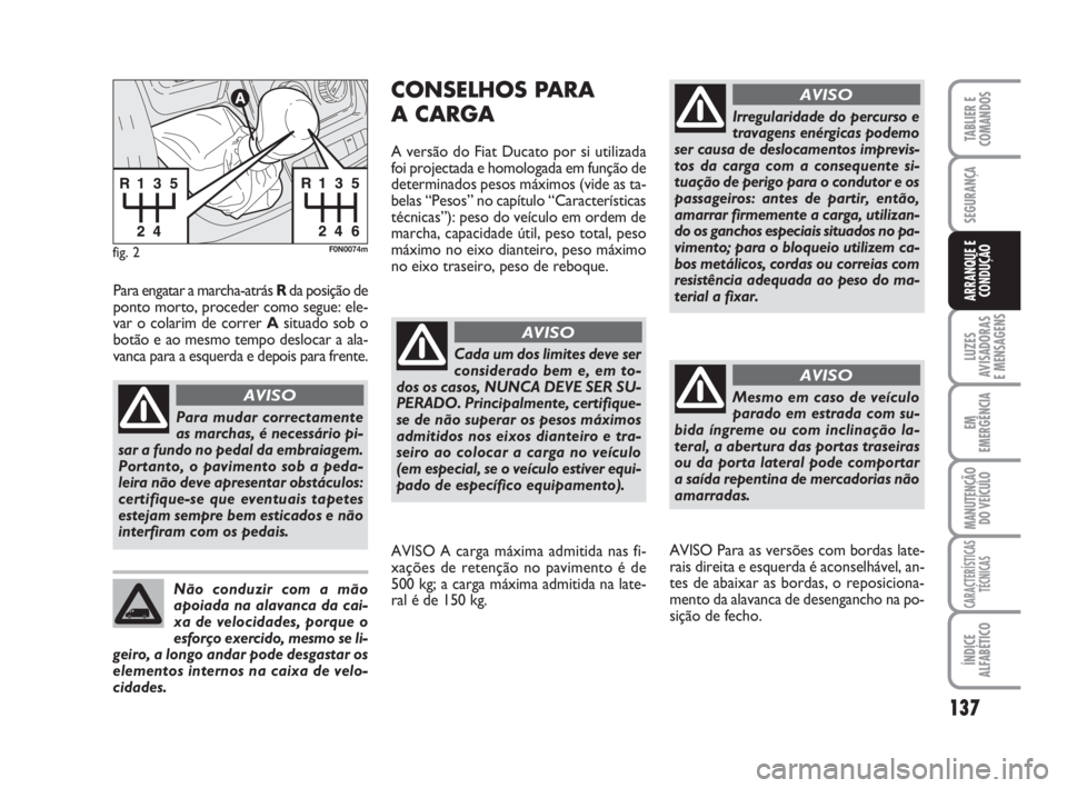 FIAT DUCATO 2008  Manual de Uso e Manutenção (in Portuguese) 137
LUZES
AVISADORAS 
E MENSAGENS 
EM
EMERGÊNCIA
MANUTENÇÃO
DO VEÍCULO 
CARACTERÍSTICAS
TÉCNICAS
ÍNDICE
ALFABÉTICO
TABLIER E
COMANDOS
SEGURANÇA
ARRANQUE E
CONDUÇÃO
fig. 2F0N0074m
Para mudar