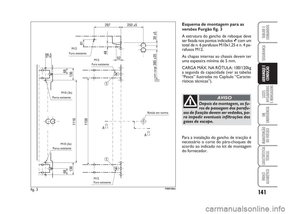 FIAT DUCATO 2008  Manual de Uso e Manutenção (in Portuguese) 141
LUZES
AVISADORAS 
E MENSAGENS 
EM
EMERGÊNCIA
MANUTENÇÃO
DO VEÍCULO 
CARACTERÍSTICAS
TÉCNICAS
ÍNDICE
ALFABÉTICO
TABLIER E
COMANDOS
SEGURANÇA
ARRANQUE E
CONDUÇÃO
Esquema de montagem para 