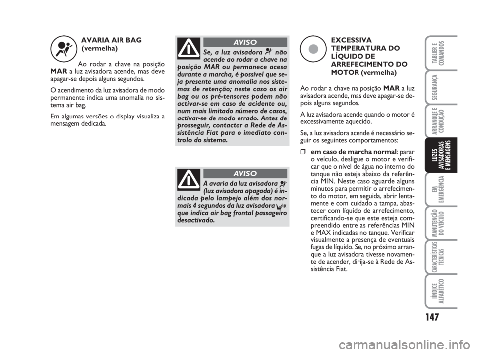 FIAT DUCATO 2008  Manual de Uso e Manutenção (in Portuguese) 147
EM
EMERGÊNCIA
MANUTENÇÃO
DO VEÍCULO 
CARACTERÍSTICAS
TÉCNICAS
IÍNDICE
ALFABÉTICO
TABLIER E
COMANDOS
SEGURANÇA
ARRANQUE E
CONDUÇÃO
LUZES
AVISADORAS 
E MENSAGENS 
AVARIA AIR BAG 
(vermelh