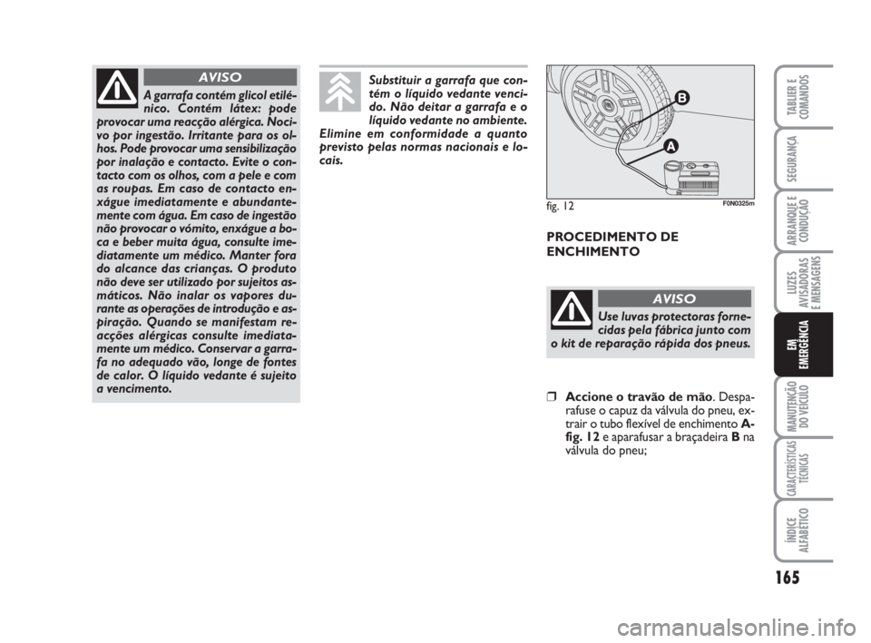 FIAT DUCATO 2008  Manual de Uso e Manutenção (in Portuguese) 165
LUZES
AVISADORAS 
E MENSAGENS 
MANUTENÇÃO
DO VEÍCULO 
CARACTERÍSTICAS
TÉCNICAS
ÍNDICE
ALFABÉTICO
TABLIER E
COMANDOS
SEGURANÇA
ARRANQUE E
CONDUÇÃO
EM
EMERGÊNCIA
A garrafa contém glicol 