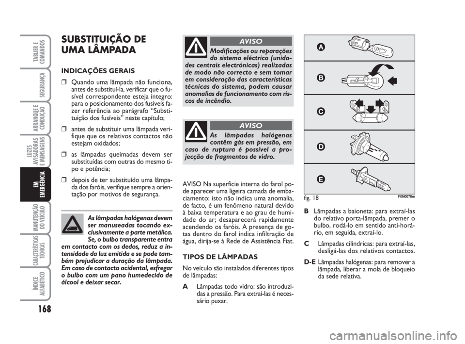 FIAT DUCATO 2008  Manual de Uso e Manutenção (in Portuguese) 168
LUZES
AVISADORAS 
E MENSAGENS 
MANUTENÇÃO
DO VEÍCULO 
CARACTERÍSTICAS
TÉCNICAS
ÍNDICE
ALFABÉTICO
TABLIER E
COMANDOS
SEGURANÇA
ARRANQUE E
CONDUÇÃO
EM
EMERGÊNCIA
SUBSTITUIÇÃO DE 
UMA L