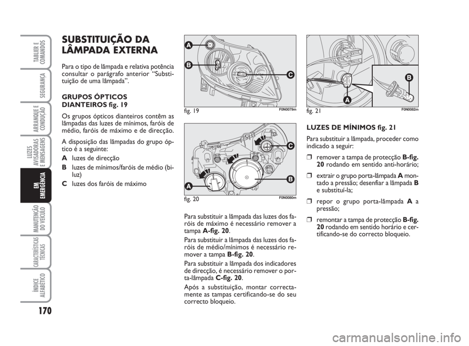 FIAT DUCATO 2008  Manual de Uso e Manutenção (in Portuguese) 170
LUZES
AVISADORAS 
E MENSAGENS 
MANUTENÇÃO
DO VEÍCULO 
CARACTERÍSTICAS
TÉCNICAS
ÍNDICE
ALFABÉTICO
TABLIER E
COMANDOS
SEGURANÇA
ARRANQUE E
CONDUÇÃO
EM
EMERGÊNCIA
SUBSTITUIÇÃO DA
LÂMPAD
