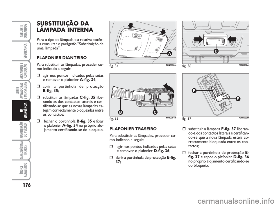 FIAT DUCATO 2008  Manual de Uso e Manutenção (in Portuguese) 176
LUZES
AVISADORAS 
E MENSAGENS 
MANUTENÇÃO
DO VEÍCULO 
CARACTERÍSTICAS
TÉCNICAS
ÍNDICE
ALFABÉTICO
TABLIER E
COMANDOS
SEGURANÇA
ARRANQUE E
CONDUÇÃO
EM
EMERGÊNCIA
PLAFONIER TRASEIRO 
Para 