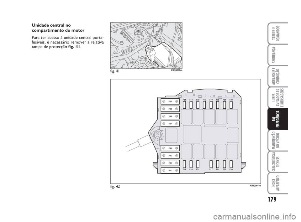 FIAT DUCATO 2008  Manual de Uso e Manutenção (in Portuguese) 179
LUZES
AVISADORAS 
E MENSAGENS 
MANUTENÇÃO
DO VEÍCULO 
CARACTERÍSTICAS
TÉCNICAS
ÍNDICE
ALFABÉTICO
TABLIER E
COMANDOS
SEGURANÇA
ARRANQUE E
CONDUÇÃO
EM
EMERGÊNCIA
fig. 42F0N0097m
fig. 41F0