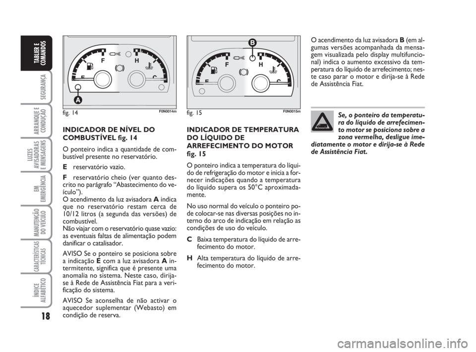FIAT DUCATO 2008 Manual de Uso e Manutenção (in Portuguese) 18
SEGURANÇA
ARRANQUE E
CONDUÇÃO
LUZES
AVISADORAS
E MENSAGENS
EM
EMERGÊNCIA
MANUTENÇÃO
DO VEÍCULO
CARACTERÍSTICAS
TÉCNICAS
ÍNDICE
ALFABÉTICO
TABLIER E
COMANDOS
INDICADOR DE NÍVEL DO
COM FIAT DUCATO 2008 Manual de Uso e Manutenção (in Portuguese) 18
SEGURANÇA
ARRANQUE E
CONDUÇÃO
LUZES
AVISADORAS
E MENSAGENS
EM
EMERGÊNCIA
MANUTENÇÃO
DO VEÍCULO
CARACTERÍSTICAS
TÉCNICAS
ÍNDICE
ALFABÉTICO
TABLIER E
COMANDOS
INDICADOR DE NÍVEL DO
COM