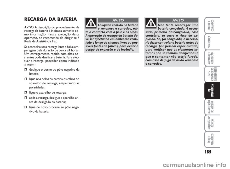 FIAT DUCATO 2008  Manual de Uso e Manutenção (in Portuguese) 185
LUZES
AVISADORAS 
E MENSAGENS 
MANUTENÇÃO
DO VEÍCULO 
CARACTERÍSTICAS
TÉCNICAS
ÍNDICE
ALFABÉTICO
TABLIER E
COMANDOS
SEGURANÇA
ARRANQUE E
CONDUÇÃO
EM
EMERGÊNCIA
RECARGA DA BATERIA
AVISO 