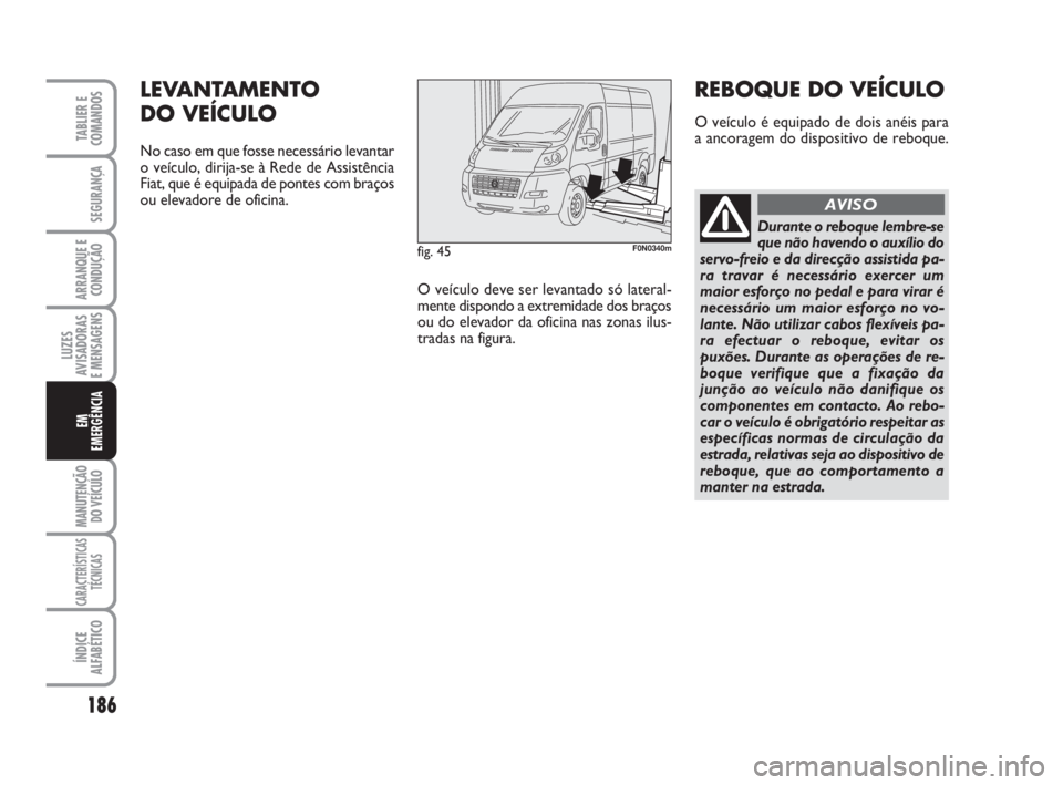 FIAT DUCATO 2008  Manual de Uso e Manutenção (in Portuguese) 186
LUZES
AVISADORAS 
E MENSAGENS 
MANUTENÇÃO
DO VEÍCULO 
CARACTERÍSTICAS
TÉCNICAS
ÍNDICE
ALFABÉTICO
TABLIER E
COMANDOS
SEGURANÇA
ARRANQUE E
CONDUÇÃO
EM
EMERGÊNCIA
fig. 45F0N0340m
LEVANTAME