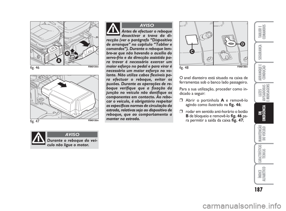 FIAT DUCATO 2008  Manual de Uso e Manutenção (in Portuguese) 187
LUZES
AVISADORAS 
E MENSAGENS 
MANUTENÇÃO
DO VEÍCULO 
CARACTERÍSTICAS
TÉCNICAS
ÍNDICE
ALFABÉTICO
TABLIER E
COMANDOS
SEGURANÇA
ARRANQUE E
CONDUÇÃO
EM
EMERGÊNCIA
fig. 46F0N0134m
Durante o