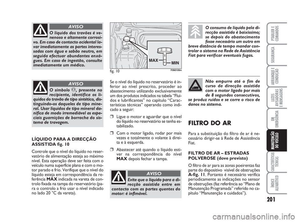 FIAT DUCATO 2008  Manual de Uso e Manutenção (in Portuguese) 201
LUZES
AVISADORAS 
E MENSAGENS 
CARACTERÍSTICAS
TÉCNICAS
ÍNDICE
ALFABÉTICO
PTABLIER E
COMANDOS
SEGURANÇA
ARRANQUE E
CONDUÇÃO
EM
EMERGÊNCIA
MANUTENÇÃO
DO VEÍCULO 
O líquido dos travões 