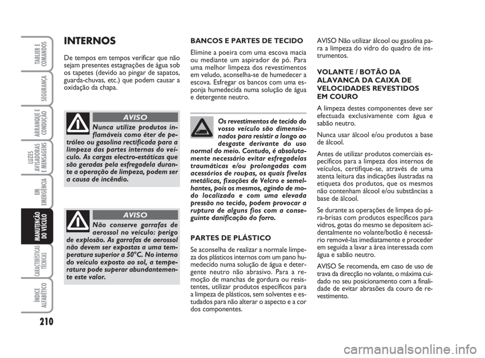 FIAT DUCATO 2008  Manual de Uso e Manutenção (in Portuguese) 210
LUZES
AVISADORAS 
E MENSAGENS 
CARACTERÍSTICAS
TÉCNICAS
ÍNDICE
ALFABÉTICO
TABLIER E
COMANDOS
SEGURANÇA
ARRANQUE E
CONDUÇÃO
EM
EMERGÊNCIA
MANUTENÇÃO
DO VEÍCULO 
Os revestimentos de tecid