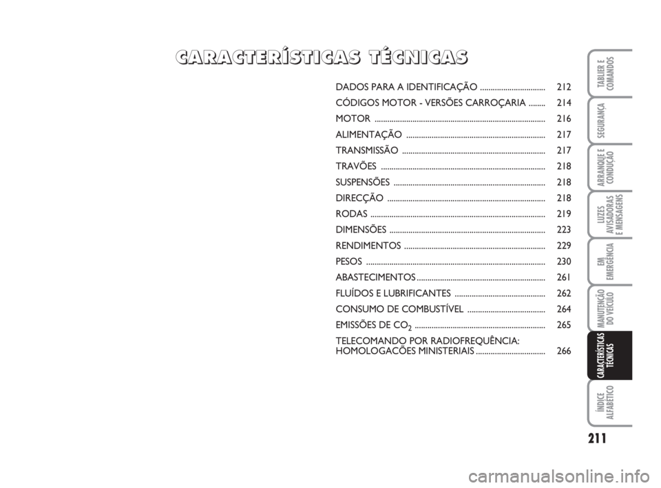 FIAT DUCATO 2008  Manual de Uso e Manutenção (in Portuguese) 211
LUZES
AVISADORAS 
E MENSAGENS 
ÍNDICE
ALFABÉTICO
TABLIER E
COMANDOS
SEGURANÇA
ARRANQUE E
CONDUÇÃO
EM
EMERGÊNCIA
MANUTENÇÃO
DO VEÍCULO 
CARACTERÍSTICAS
TÉCNICAS
DADOS PARA A IDENTIFICAÇ