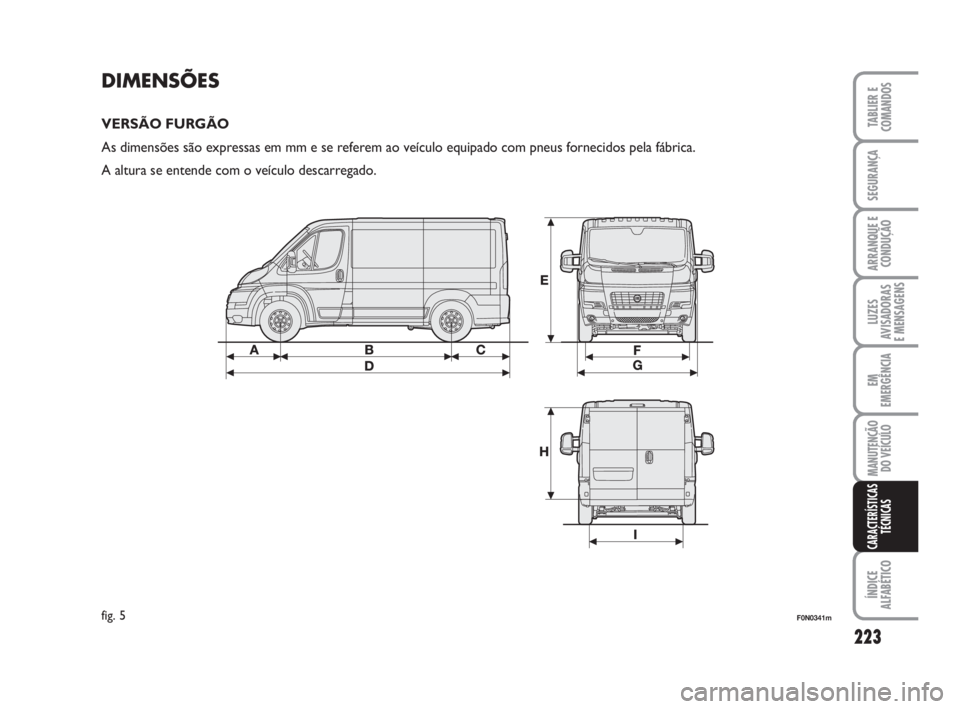 FIAT DUCATO 2008  Manual de Uso e Manutenção (in Portuguese) 223
LUZES
AVISADORAS 
E MENSAGENS 
ÍNDICE
ALFABÉTICO
TABLIER E
COMANDOS
SEGURANÇA
ARRANQUE E
CONDUÇÃO
EM
EMERGÊNCIA
MANUTENÇÃO
DO VEÍCULO 
CARACTERÍSTICAS
TÉCNICAS
DIMENSÕES
VERSÃO FURGÃ