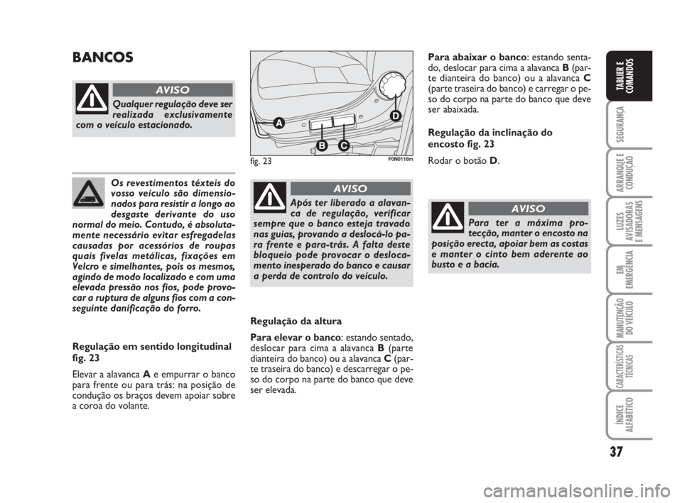 FIAT DUCATO 2008 Manual de Uso e Manutenção (in Portuguese) 37
SEGURANÇA
ARRANQUE E
CONDUÇÃO
LUZES
AVISADORAS
E MENSAGENS
EM
EMERGÊNCIA
MANUTENÇÃO
DO VEÍCULO
CARACTERÍSTICAS
TÉCNICAS
ÍNDICE
ALFABÉTICO
TABLIER E
COMANDOS
Os revestimentos téxteis FIAT DUCATO 2008 Manual de Uso e Manutenção (in Portuguese) 37
SEGURANÇA
ARRANQUE E
CONDUÇÃO
LUZES
AVISADORAS
E MENSAGENS
EM
EMERGÊNCIA
MANUTENÇÃO
DO VEÍCULO
CARACTERÍSTICAS
TÉCNICAS
ÍNDICE
ALFABÉTICO
TABLIER E
COMANDOS
Os revestimentos téxteis