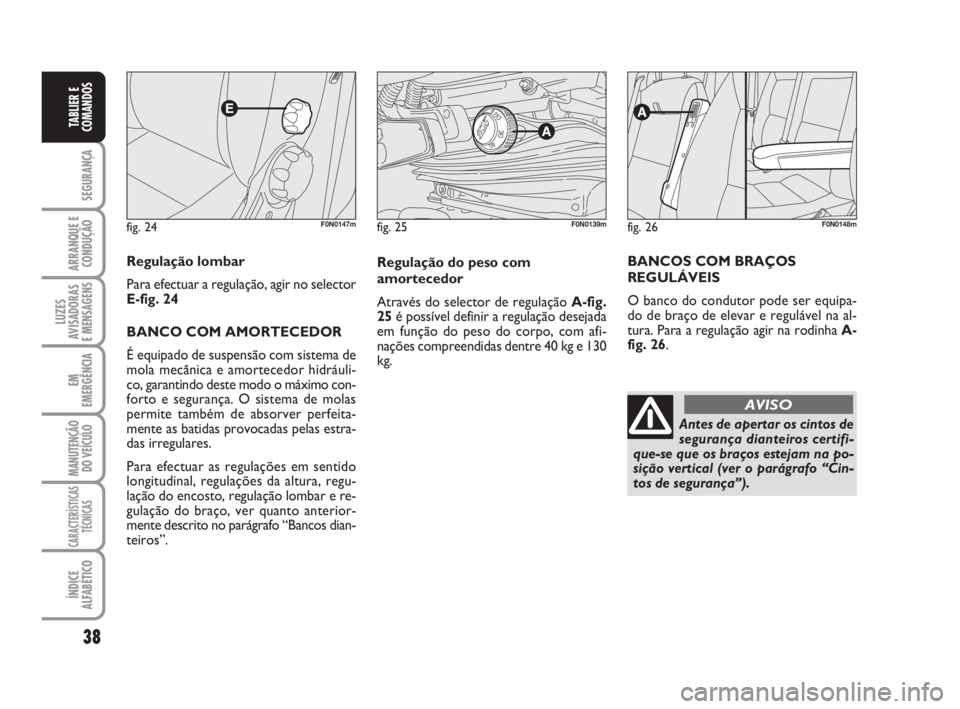 FIAT DUCATO 2008 Manual de Uso e Manutenção (in Portuguese) 38
SEGURANÇA
ARRANQUE E
CONDUÇÃO
LUZES
AVISADORAS
E MENSAGENS
EM
EMERGÊNCIA
MANUTENÇÃO
DO VEÍCULO
CARACTERÍSTICAS
TÉCNICAS
ÍNDICE
ALFABÉTICO
TABLIER E
COMANDOS
fig. 24F0N0147m
Regulaçã FIAT DUCATO 2008 Manual de Uso e Manutenção (in Portuguese) 38
SEGURANÇA
ARRANQUE E
CONDUÇÃO
LUZES
AVISADORAS
E MENSAGENS
EM
EMERGÊNCIA
MANUTENÇÃO
DO VEÍCULO
CARACTERÍSTICAS
TÉCNICAS
ÍNDICE
ALFABÉTICO
TABLIER E
COMANDOS
fig. 24F0N0147m
Regulaçã