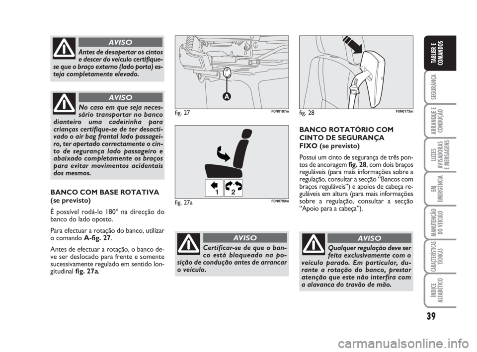 FIAT DUCATO 2008 Manual de Uso e Manutenção (in Portuguese) 39
SEGURANÇA
ARRANQUE E
CONDUÇÃO
LUZES
AVISADORAS
E MENSAGENS
EM
EMERGÊNCIA
MANUTENÇÃO
DO VEÍCULO
CARACTERÍSTICAS
TÉCNICAS
ÍNDICE
ALFABÉTICO
TABLIER E
COMANDOS
Qualquer regulação deve FIAT DUCATO 2008 Manual de Uso e Manutenção (in Portuguese) 39
SEGURANÇA
ARRANQUE E
CONDUÇÃO
LUZES
AVISADORAS
E MENSAGENS
EM
EMERGÊNCIA
MANUTENÇÃO
DO VEÍCULO
CARACTERÍSTICAS
TÉCNICAS
ÍNDICE
ALFABÉTICO
TABLIER E
COMANDOS
Qualquer regulação deve