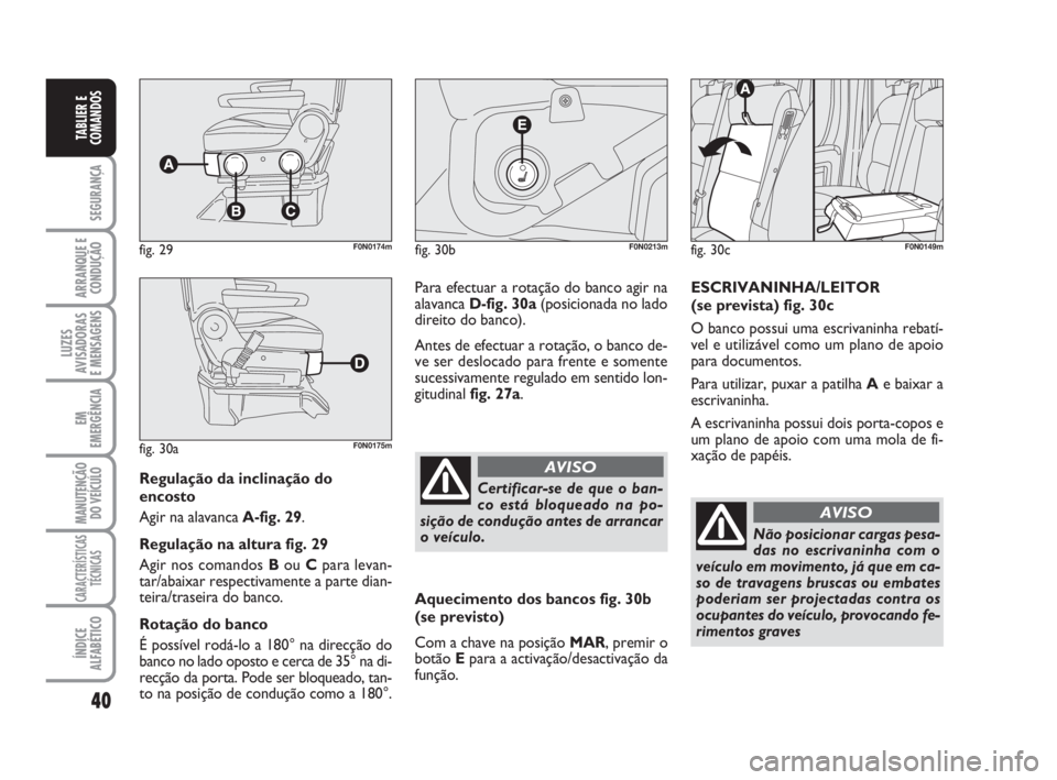 FIAT DUCATO 2008  Manual de Uso e Manutenção (in Portuguese) 40
SEGURANÇA
ARRANQUE E
CONDUÇÃO
LUZES
AVISADORAS 
E MENSAGENS 
EM
EMERGÊNCIA
MANUTENÇÃO
DO VEÍCULO 
CARACTERÍSTICAS
TÉCNICAS
ÍNDICE
ALFABÉTICO
TABLIER E
COMANDOS
Regulação da inclinaçã