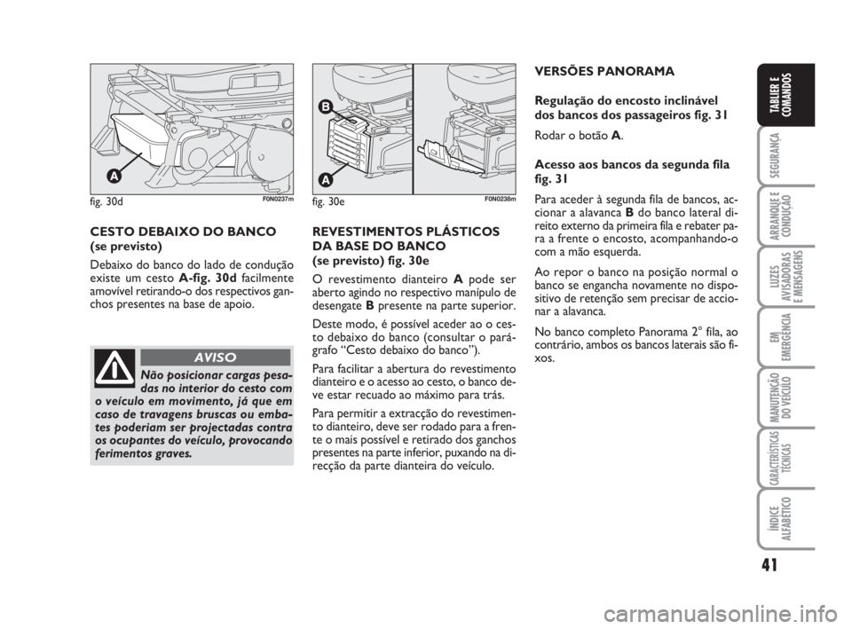 FIAT DUCATO 2008  Manual de Uso e Manutenção (in Portuguese) 41
SEGURANÇA
ARRANQUE E
CONDUÇÃO
LUZES
AVISADORAS 
E MENSAGENS 
EM
EMERGÊNCIA
MANUTENÇÃO
DO VEÍCULO 
CARACTERÍSTICAS
TÉCNICAS
ÍNDICE
ALFABÉTICO
TABLIER E
COMANDOS
fig. 30dF0N0237mfig. 30eF0