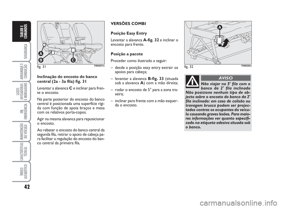 FIAT DUCATO 2008  Manual de Uso e Manutenção (in Portuguese) 42
SEGURANÇA
ARRANQUE E
CONDUÇÃO
LUZES
AVISADORAS 
E MENSAGENS 
EM
EMERGÊNCIA
MANUTENÇÃO
DO VEÍCULO 
CARACTERÍSTICAS
TÉCNICAS
ÍNDICE
ALFABÉTICO
TABLIER E
COMANDOS
fig. 31F0N0227mfig. 32F0N0