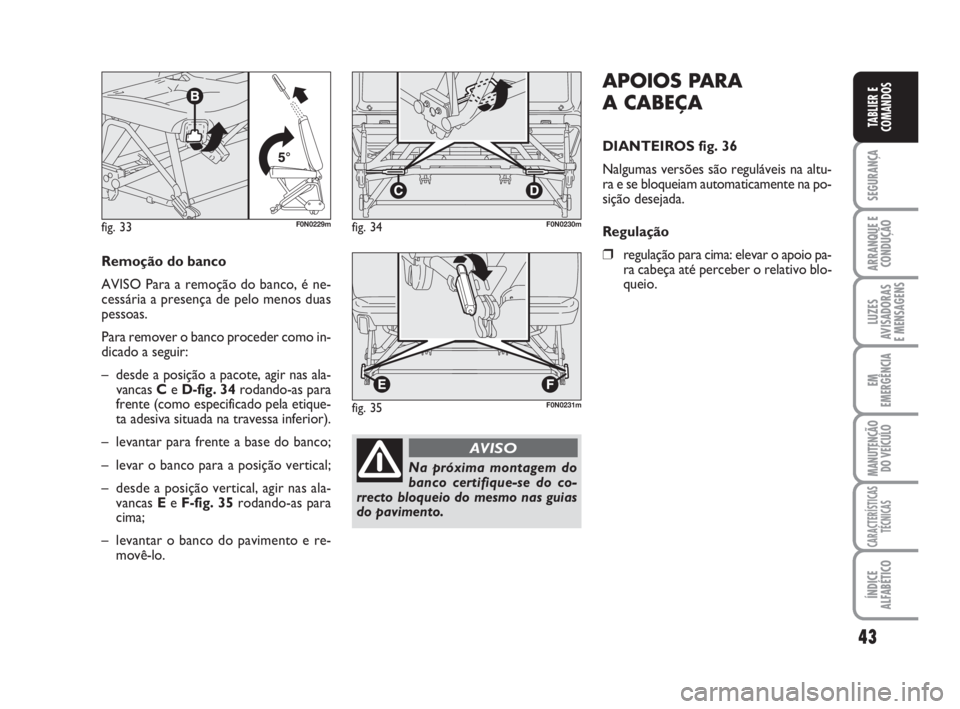 FIAT DUCATO 2008  Manual de Uso e Manutenção (in Portuguese) 43
SEGURANÇA
ARRANQUE E
CONDUÇÃO
LUZES
AVISADORAS 
E MENSAGENS 
EM
EMERGÊNCIA
MANUTENÇÃO
DO VEÍCULO 
CARACTERÍSTICAS
TÉCNICAS
ÍNDICE
ALFABÉTICO
TABLIER E
COMANDOS
APOIOS PARA 
A CABEÇA
DIA