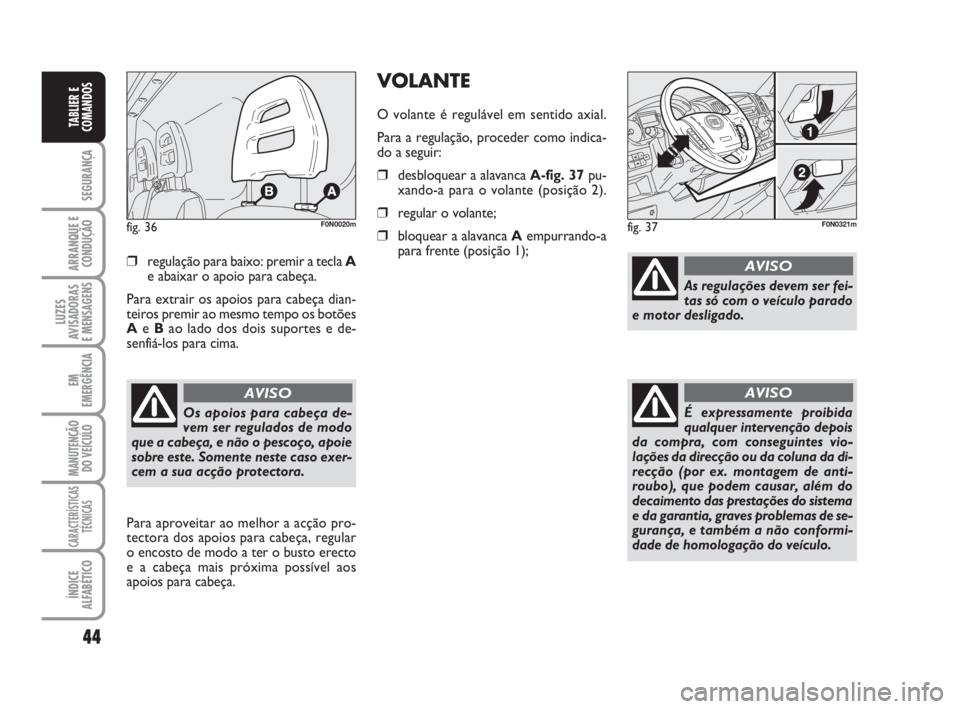 FIAT DUCATO 2008  Manual de Uso e Manutenção (in Portuguese) 44
SEGURANÇA
ARRANQUE E
CONDUÇÃO
LUZES
AVISADORAS 
E MENSAGENS 
EM
EMERGÊNCIA
MANUTENÇÃO
DO VEÍCULO 
CARACTERÍSTICAS
TÉCNICAS
ÍNDICE
ALFABÉTICO
TABLIER E
COMANDOS
❒regulação para baixo: