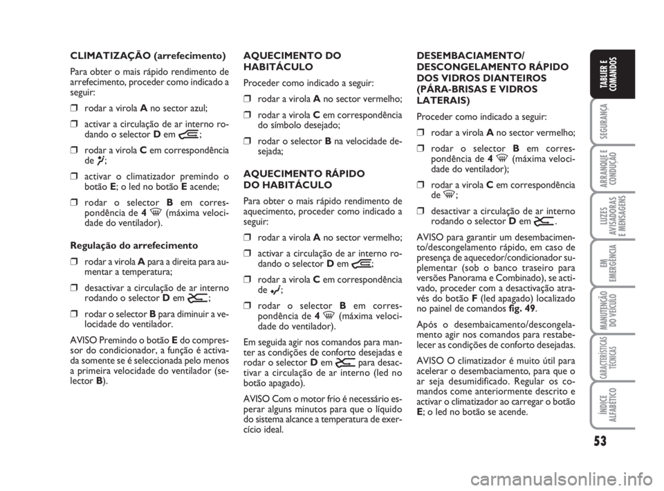 FIAT DUCATO 2008  Manual de Uso e Manutenção (in Portuguese) 53
SEGURANÇA
ARRANQUE E
CONDUÇÃO
LUZES
AVISADORAS 
E MENSAGENS 
EM
EMERGÊNCIA
MANUTENÇÃO
DO VEÍCULO 
CARACTERÍSTICAS
TÉCNICAS
ÍNDICE
ALFABÉTICO
TABLIER E
COMANDOS
CLIMATIZAÇÃO (arrefecime