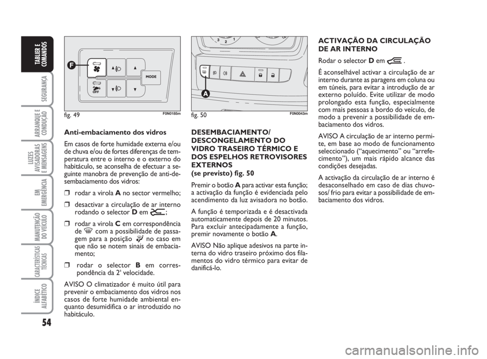 FIAT DUCATO 2008  Manual de Uso e Manutenção (in Portuguese) 54
SEGURANÇA
ARRANQUE E
CONDUÇÃO
LUZES
AVISADORAS 
E MENSAGENS 
EM
EMERGÊNCIA
MANUTENÇÃO
DO VEÍCULO 
CARACTERÍSTICAS
TÉCNICAS
ÍNDICE
ALFABÉTICO
TABLIER E
COMANDOS
Anti-embaciamento dos vidr